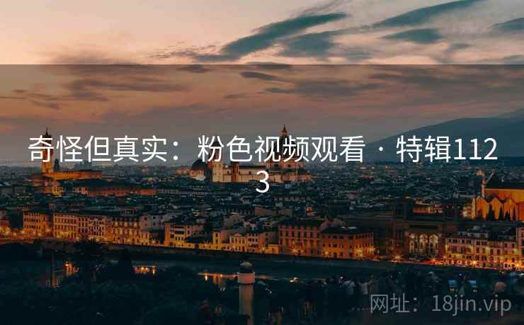 奇怪但真实:粉色视频观看 · 特辑1123 奇怪但真实:粉色视频观看 · 特辑1123