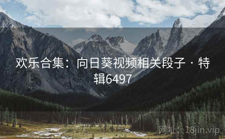 欢乐合集:向日葵视频相关段子 · 特辑6497 欢乐合集:向日葵视频相关段子 · 特辑6497