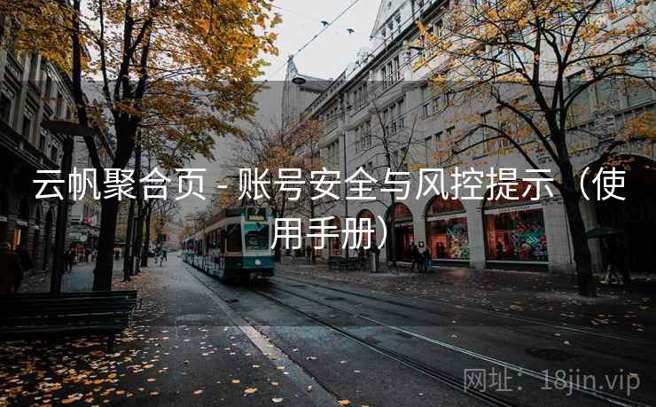 云帆聚合页 - 账号安全与风控提示（使用手册）