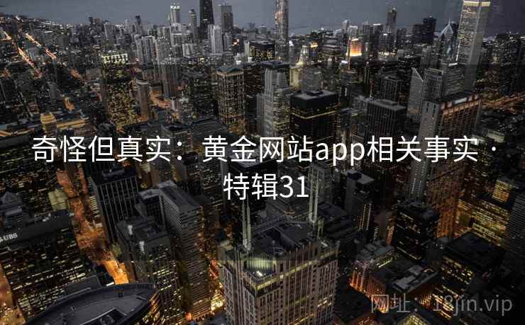 奇怪但真实:黄金网站app相关事实 · 特辑31 奇怪但真实:黄金网站app相关事实 · 特辑31