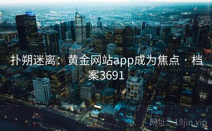 扑朔迷离：黄金网站app成为焦点 · 档案3691