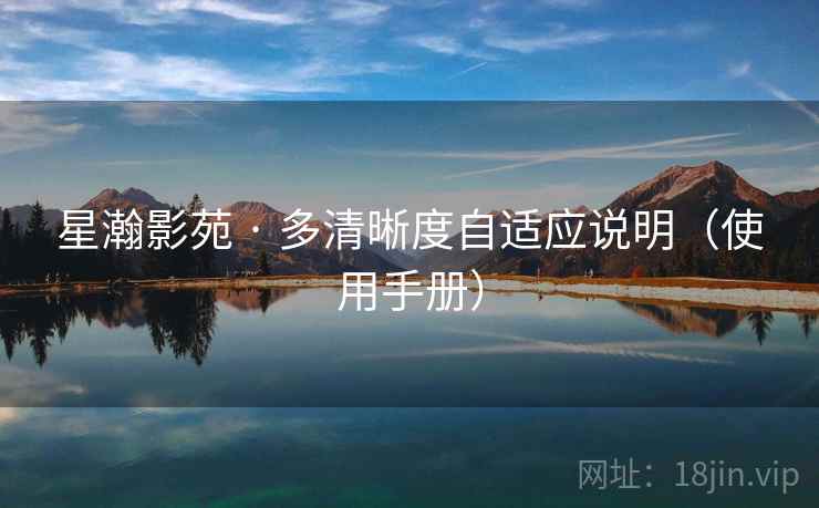 星瀚影苑 · 多清晰度自适应说明（使用手册）
