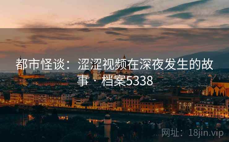 都市怪谈：涩涩视频在深夜发生的故事 · 档案5338
