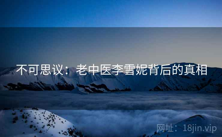 不可思议：老中医李雪妮背后的真相