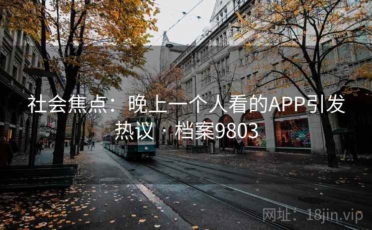 社会焦点:晚上一个人看的APP引发热议 · 档案9803 社会焦点:晚上一个人看的APP引发热议 · 档案9803
