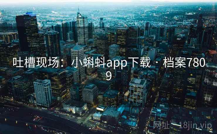 吐槽现场：小蝌蚪app下载 · 档案7809