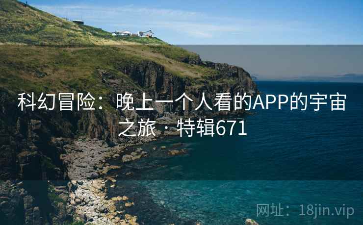 科幻冒险：晚上一个人看的APP的宇宙之旅 · 特辑671