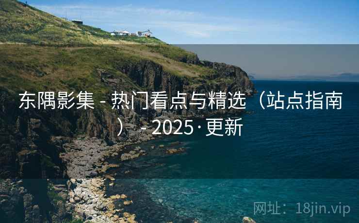 东隅影集 - 热门看点与精选（站点指南） - 2025·更新
