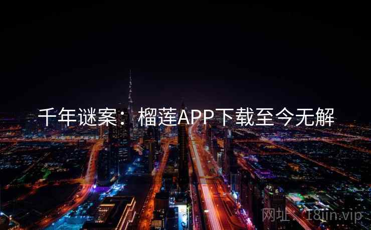 千年谜案：榴莲APP下载至今无解