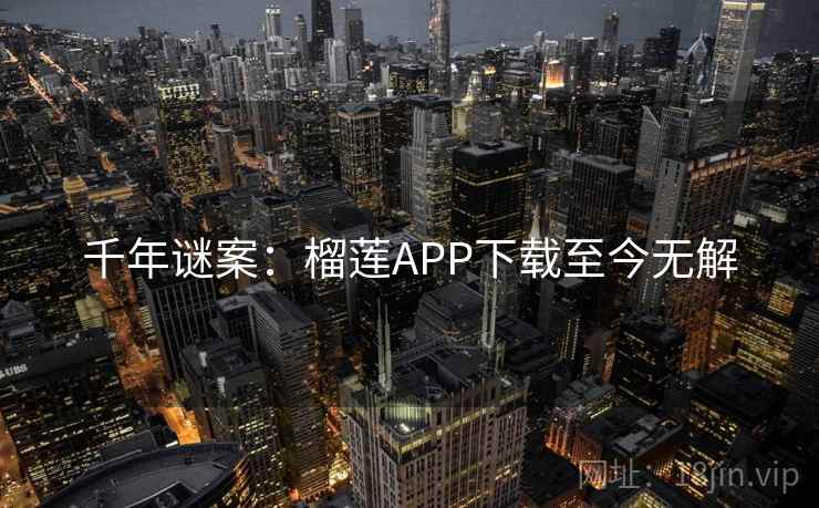 千年谜案：榴莲APP下载至今无解