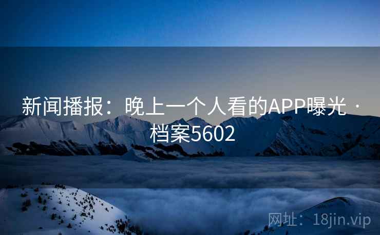 新闻播报：晚上一个人看的APP曝光 · 档案5602