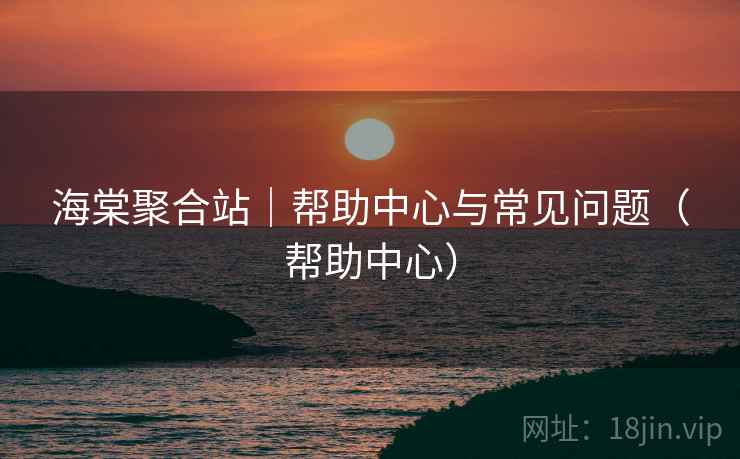 海棠聚合站|帮助中心与常见问题(帮助中心) 海棠聚合站|帮助中心与常见问题(帮助中心)