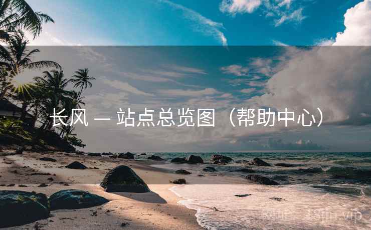 长风 — 站点总览图（帮助中心）