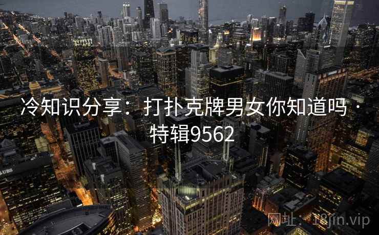 冷知识分享：打扑克牌男女你知道吗 · 特辑9562