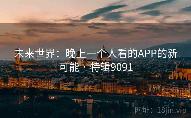 未来世界：晚上一个人看的APP的新可能 · 特辑9091
