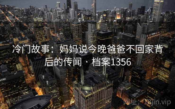 冷门故事：妈妈说今晚爸爸不回家背后的传闻 · 档案1356